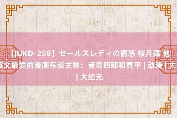 【JUKD-258】セールスレディの誘惑 桜月舞 他 蔡英文最爱的漫画东谈主物：诸葛四郎和真平 | 动漫 | 大纪元