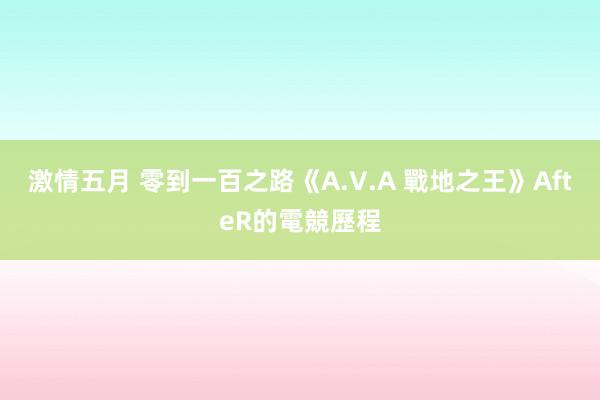 激情五月 零到一百之路《A.V.A 戰地之王》AfteR的電競歷程