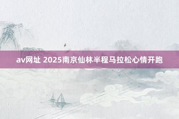 av网址 2025南京仙林半程马拉松心情开跑