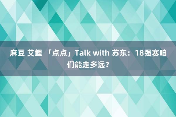 麻豆 艾鲤 「点点」Talk with 苏东：18强赛咱们能走多远？