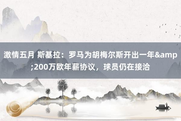 激情五月 斯基拉：罗马为胡梅尔斯开出一年&200万欧年薪协议，球员仍在接洽