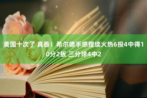 美国十次了 真香！希尔德手感捏续火热6投4中得10分2板 三分球4中2