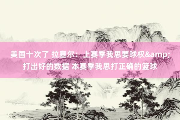 美国十次了 拉塞尔：上赛季我思要球权&打出好的数据 本赛季我思打正确的篮球