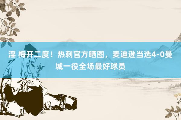 淫 梅开二度！热刺官方晒图，麦迪逊当选4-0曼城一役全场最好球员