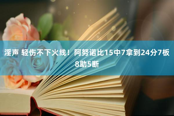 淫声 轻伤不下火线！阿努诺比15中7拿到24分7板8助5断