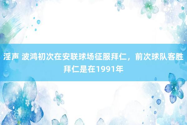 淫声 波鸿初次在安联球场征服拜仁，前次球队客胜拜仁是在1991年
