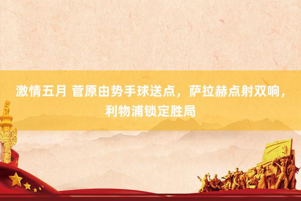 激情五月 菅原由势手球送点，萨拉赫点射双响，利物浦锁定胜局