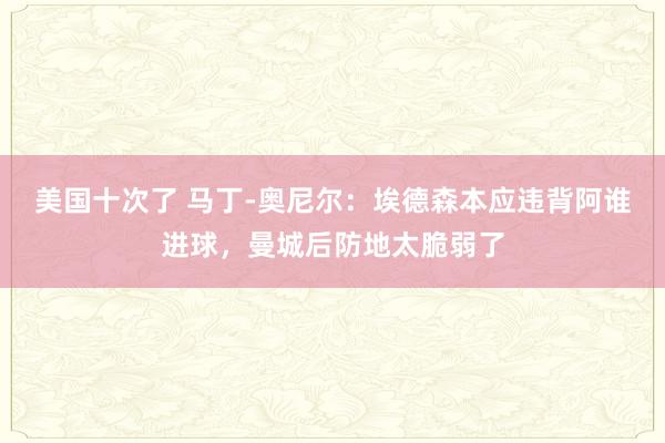 美国十次了 马丁-奥尼尔：埃德森本应违背阿谁进球，曼城后防地太脆弱了